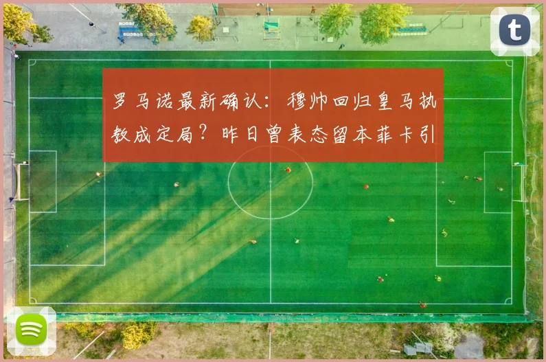 罗马诺最新确认:穆帅回归皇马执教成定局?昨日曾表态留本菲卡引悬念