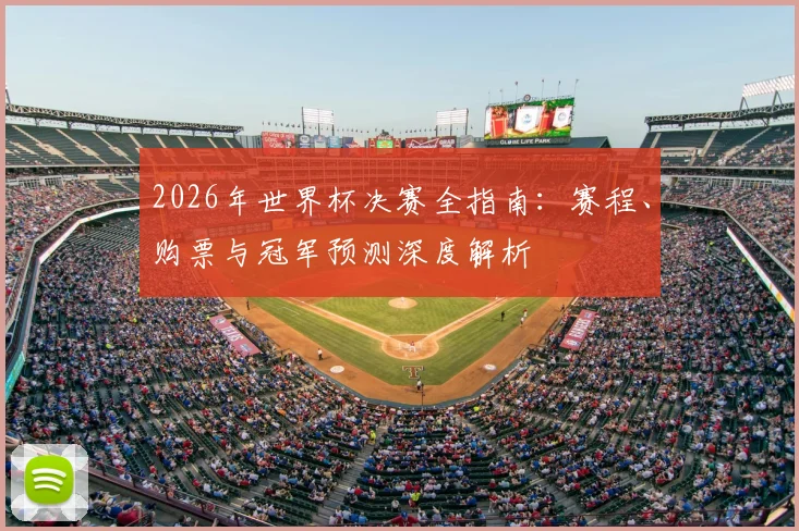 2026年世界杯决赛全指南：赛程、购票与冠军预测深度解析