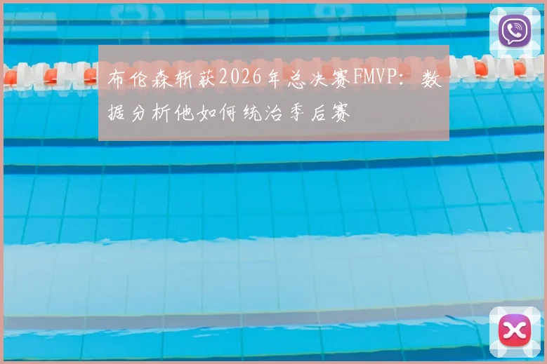 布伦森斩获2026年总决赛FMVP:数据分析他如何统治季后赛