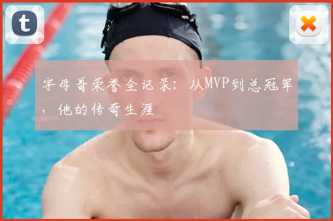 字母哥荣誉全记录：从MVP到总冠军，他的传奇生涯