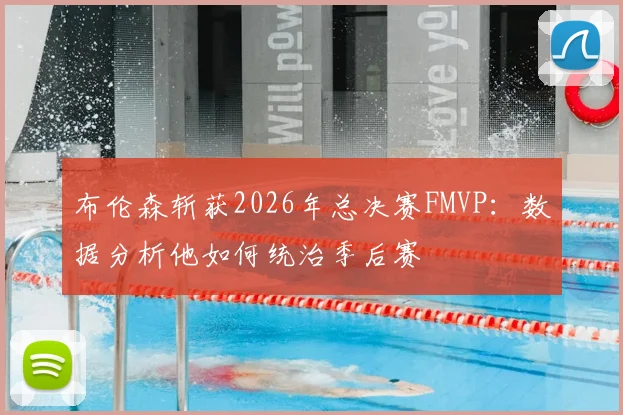 布伦森斩获2026年总决赛FMVP：数据分析他如何统治季后赛