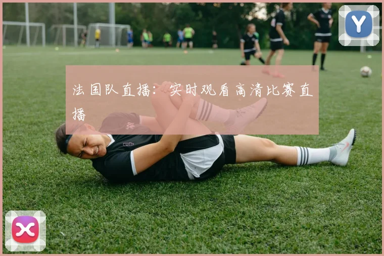 法国队直播：实时观看高清比赛直播