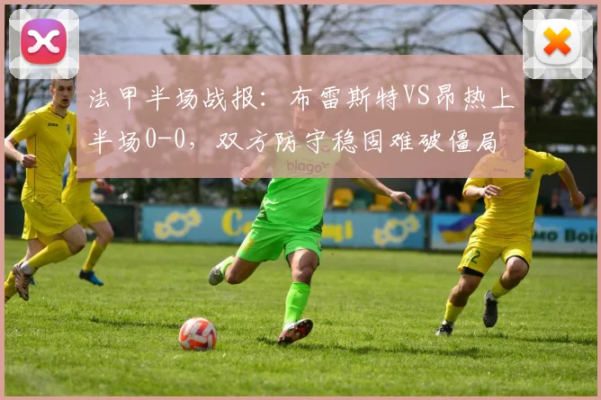 法甲半场战报:布雷斯特VS昂热上半场0-0,双方防守稳固难破僵局